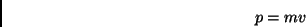 \begin{displaymath} p=mv\end{displaymath}