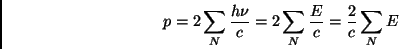 \begin{displaymath} p=2\sum _{N}\frac{h\nu }{c}=2\sum _{N}\frac{E}{c}=\frac{2}{c}\sum _{N}E\end{displaymath}