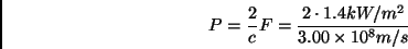 \begin{displaymath} P=\frac{2}{c}F=\frac{2\cdot 1.4kW/m^{2}}{3.00\times 10^{8}m/s}\end{displaymath}