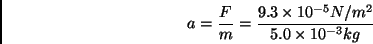 \begin{displaymath} a=\frac{F}{m}=\frac{9.3\times 10^{-5}N/m^{2}}{5.0\times 10^{-3}kg}\end{displaymath}