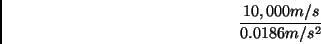 \begin{displaymath} \frac{10,000m/s}{0.0186m/s^{2}}\end{displaymath}