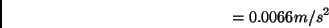 \begin{displaymath} =0.0066m/s^{2}\end{displaymath}