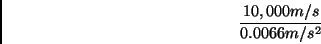 \begin{displaymath} \frac{10,000m/s}{0.0066m/s^{2}}\end{displaymath}